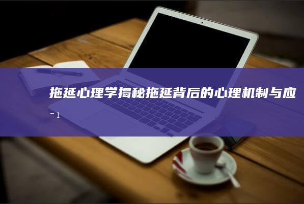 《拖延心理学》：揭秘拖延背后的心理机制与应对策略