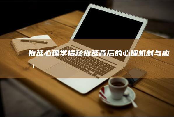 《拖延心理学》：揭秘拖延背后的心理机制与应对策略